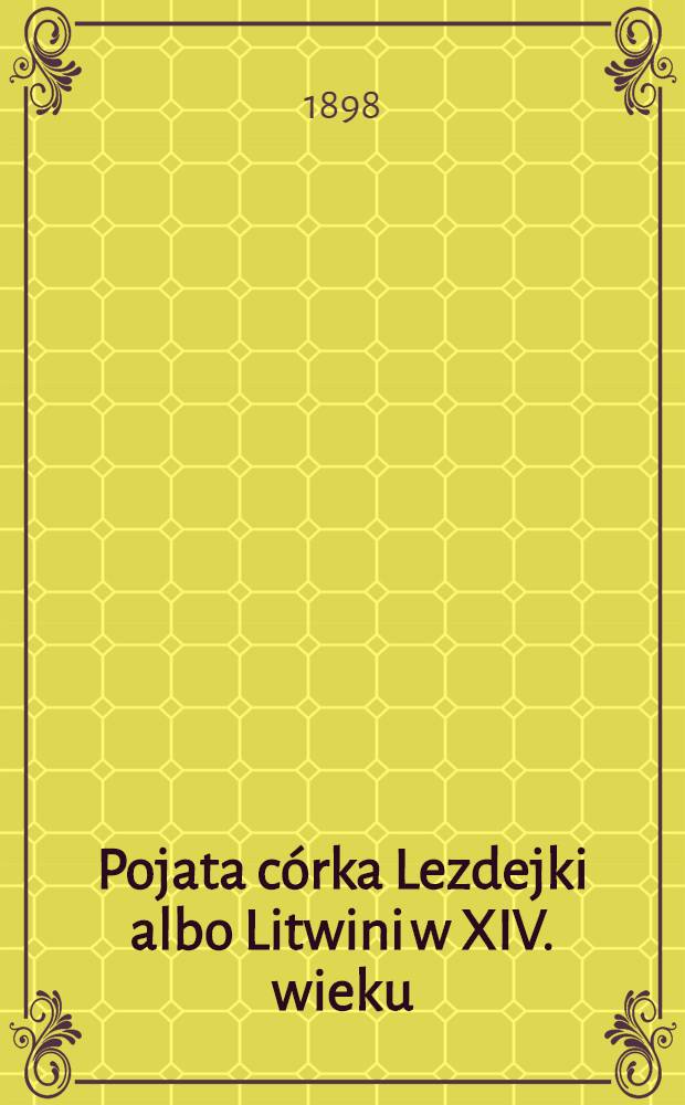 Pojata córka Lezdejki albo Litwini w XIV. wieku : Romans historyczny : Tom 1