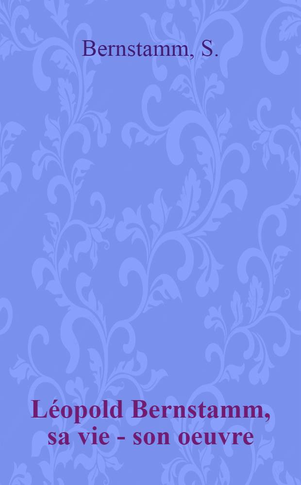 Léopold Bernstamm, sa vie - son oeuvre