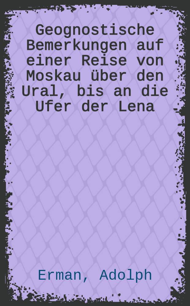 Geognostische Bemerkungen auf einer Reise von Moskau über den Ural, bis an die Ufer der Lena