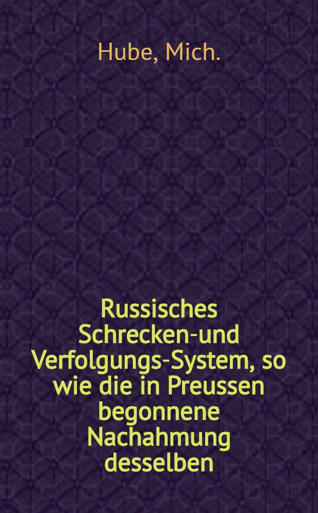 Russisches Schreckens- und Verfolgungs-System, so wie die in Preussen begonnene Nachahmung desselben