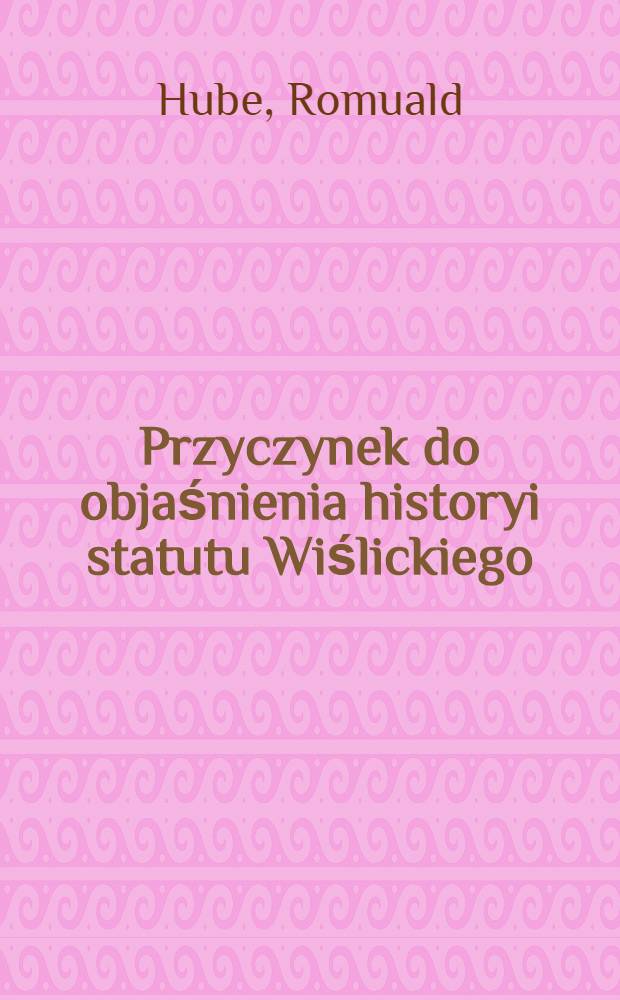 Przyczynek do objaśnienia historyi statutu Wiślickiego