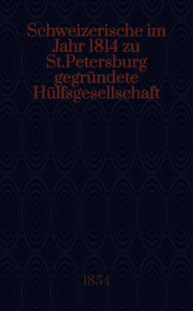 Schweizerische im Jahr 1814 zu St.Petersburg gegründete Hülfsgesellschaft : Generalversammlung 1854
