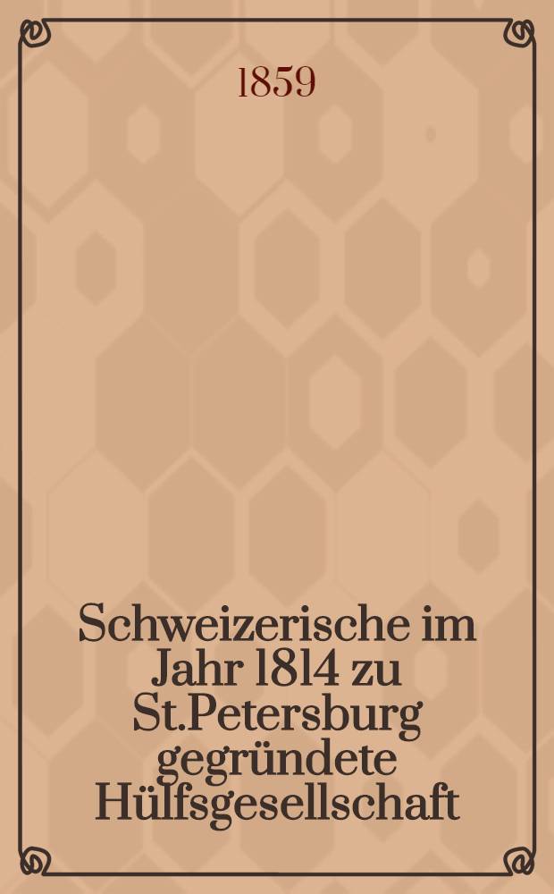 Schweizerische im Jahr 1814 zu St.Petersburg gegründete Hülfsgesellschaft : Generalversammlung 1859
