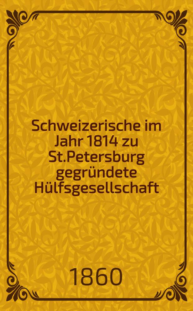 Schweizerische im Jahr 1814 zu St.Petersburg gegründete Hülfsgesellschaft : Generalversammlung 1860