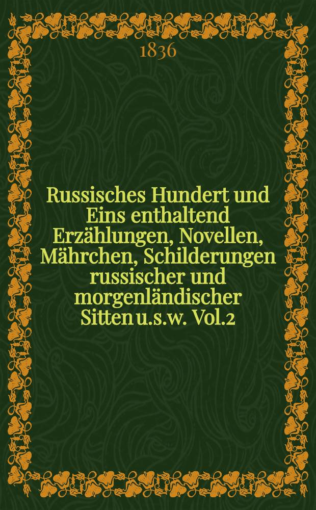 Russisches Hundert und Eins enthaltend Erzählungen, Novellen, Mährchen, Schilderungen russischer und morgenländischer Sitten u.s.w. Vol.2