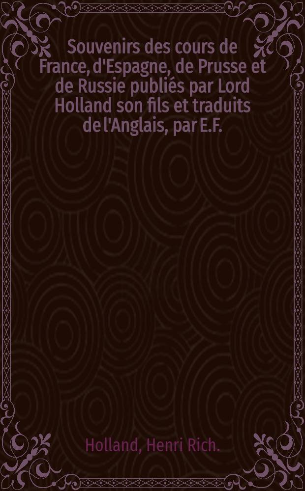 Souvenirs des cours de France, d'Espagne, de Prusse et de Russie publiés par Lord Holland son fils et traduits de l'Anglais, par E.F.