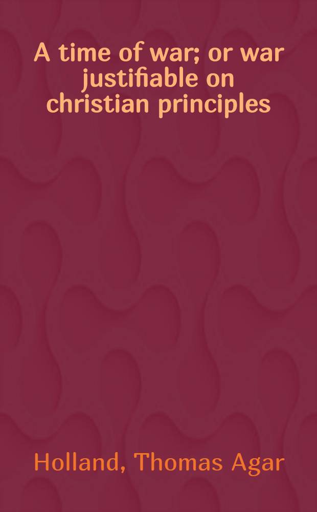 A time of war; or war justifiable on christian principles; with reflections concerning the present war: a sermon