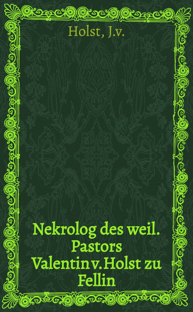 Nekrolog des weil. Pastors Valentin v.Holst zu Fellin