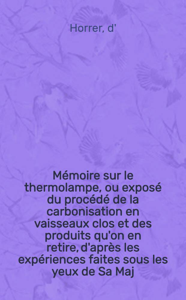 Mémoire sur le thermolampe, ou exposé du procédé de la carbonisation en vaisseaux clos et des produits qu'on en retire, d'après les expériences faites sous les yeux de Sa Maj. Imp.