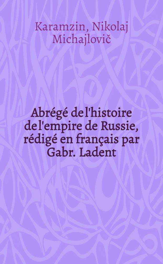 Abrégé de l'histoire de l'empire de Russie, rédigé en français par Gabr. Ladent