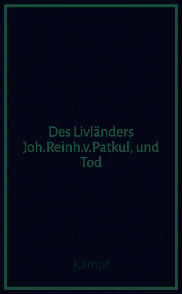 Des Livl&auml;nders Joh.Reinh.v.Patkul, und Tod : Dramatisch dargestellt