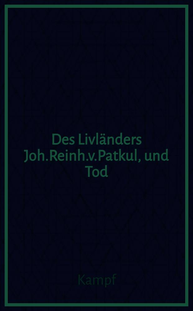 Des Livländers Joh.Reinh.v.Patkul, und Tod : Dramatisch dargestellt