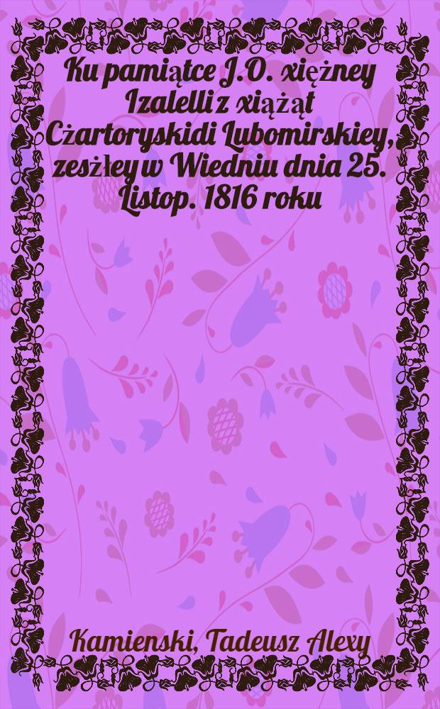 Ku pamiątce J.O. xiężney Izalelli z xiążąt Cżartoryskidi Lubomirskiey, zesżłey w Wiedniu dnia 25. Listop. 1816 roku : Pièce de vers