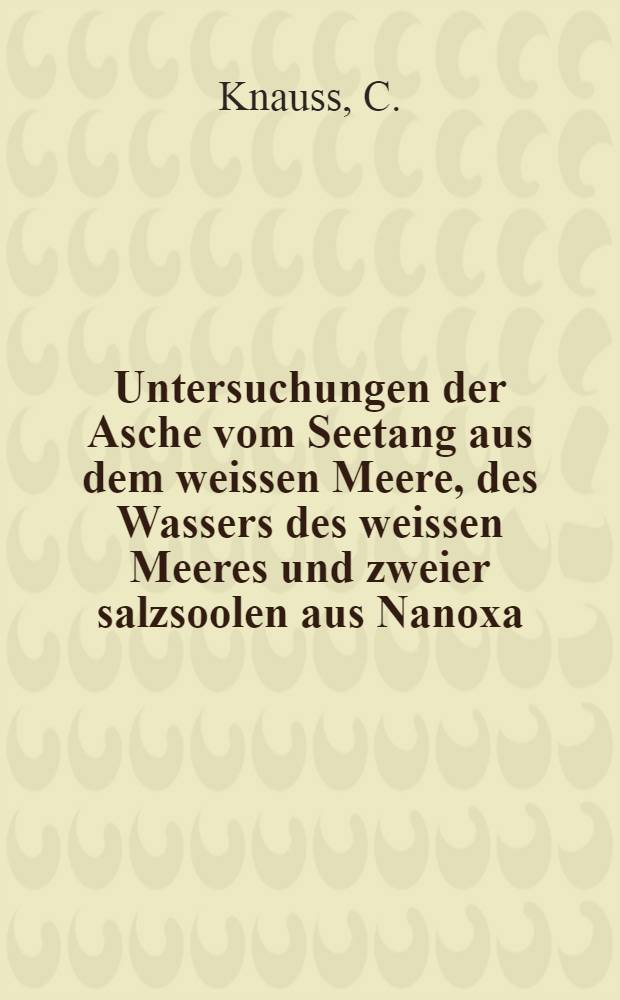 Untersuchungen der Asche vom Seetang aus dem weissen Meere, des Wassers des weissen Meeres und zweier salzsoolen aus Nanoxa