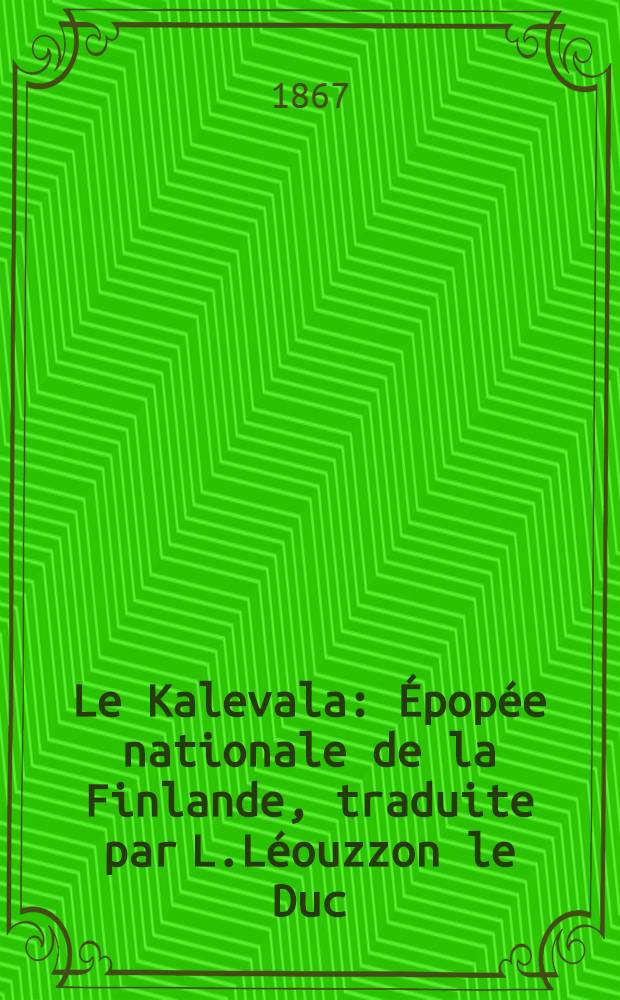 Le Kalevala : Épopée nationale de la Finlande, traduite par L.Léouzzon le Duc