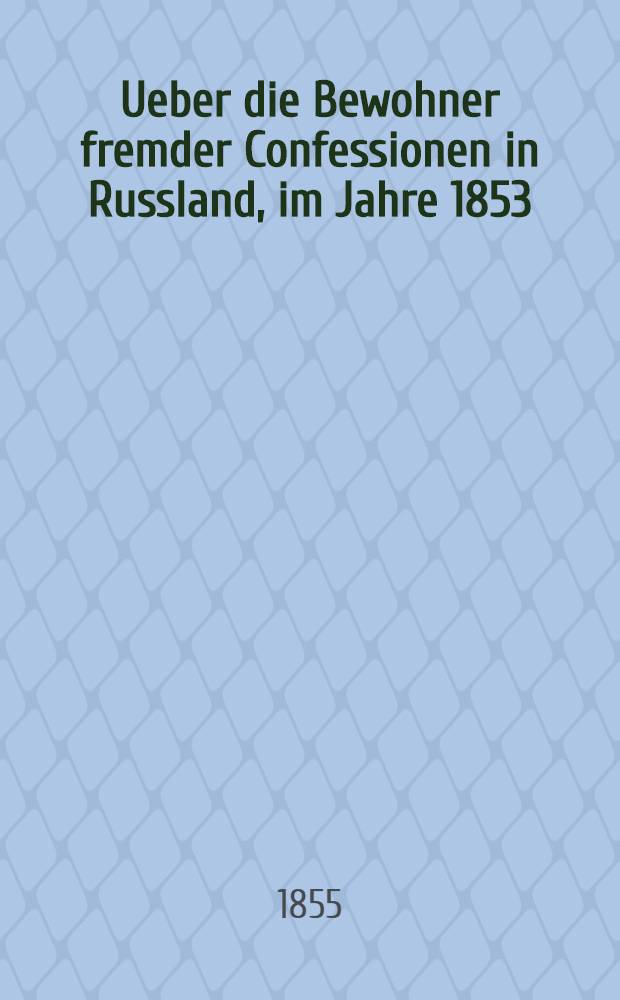 Ueber die Bewohner fremder Confessionen in Russland, im Jahre 1853