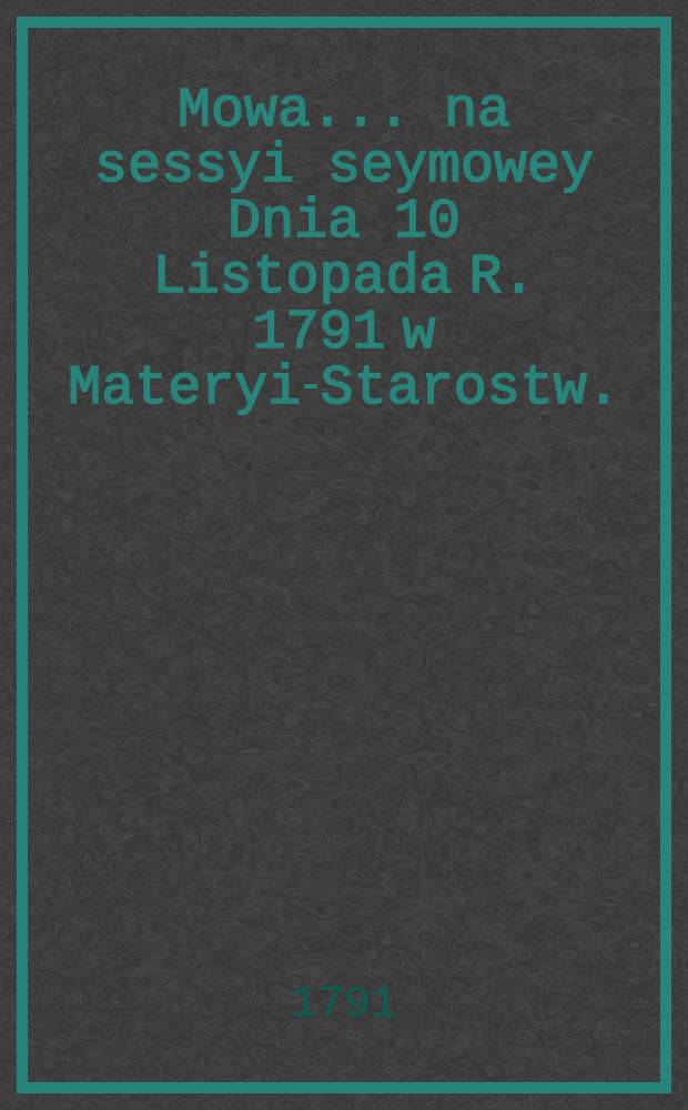 Mowa... na sessyi seymowey Dnia 10 Listopada R. 1791 w Materyi-Starostw. : Miana