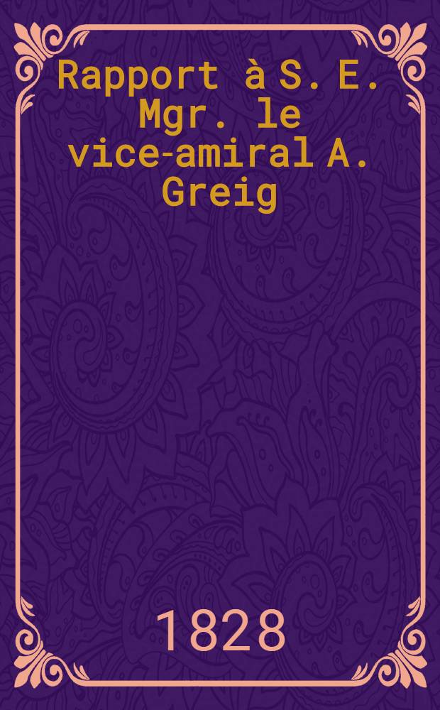 Rapport &agrave; S. E. Mgr. le vice-amiral A. Greig : Observatoires de Mitau, Dorpat etc