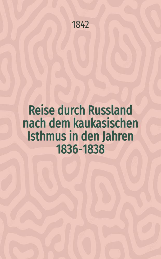 Reise durch Russland nach dem kaukasischen Isthmus in den Jahren 1836-1838
