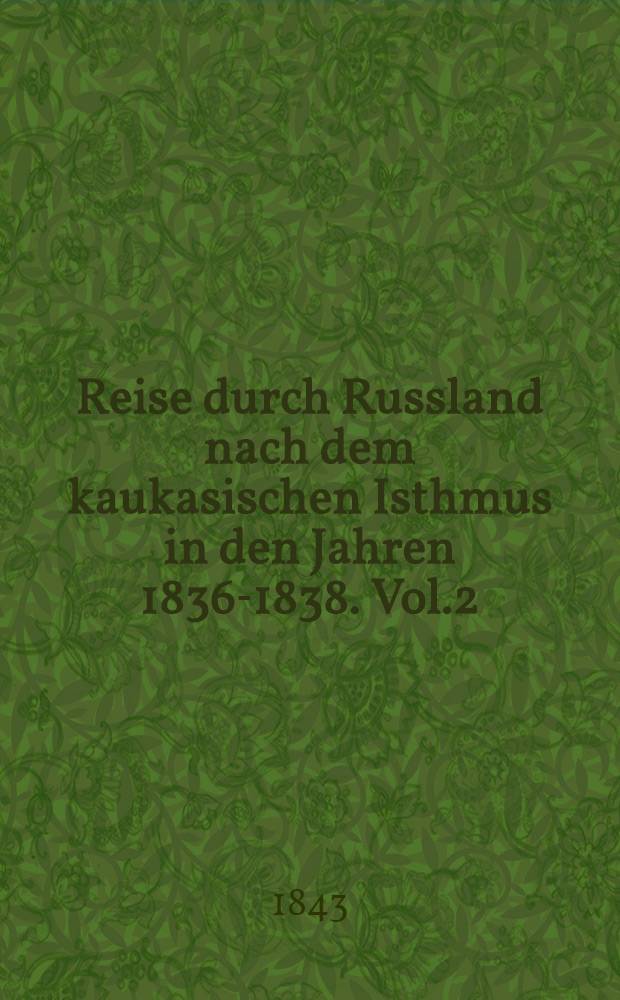Reise durch Russland nach dem kaukasischen Isthmus in den Jahren 1836-1838. Vol.2