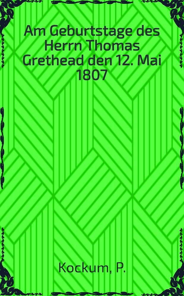 Am Geburtstage des Herrn Thomas Grethead den 12. Mai 1807 : Pièce de vers