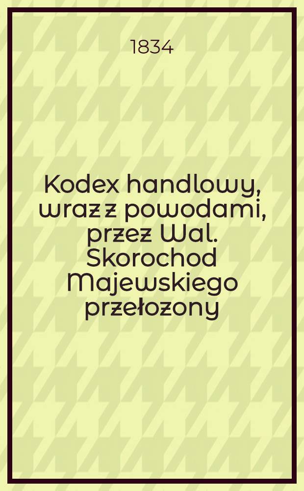 Kodex handlowy, wraz z powodami, przez Wal. Skorochod Majewskiego przełozony