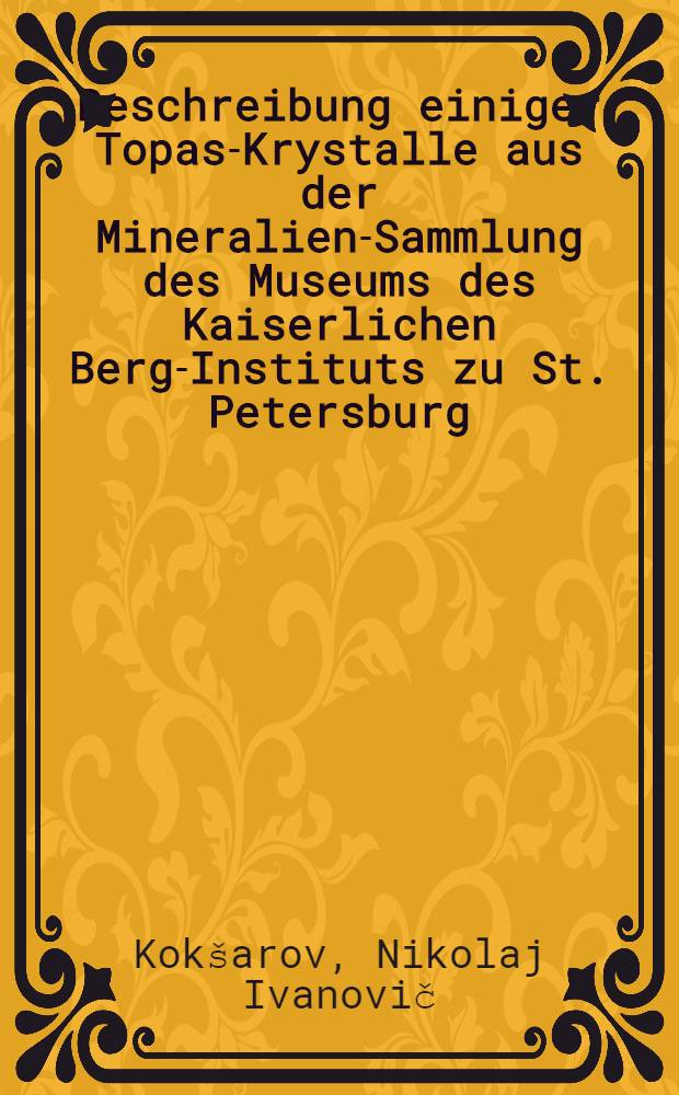 Beschreibung einiger Topas-Krystalle aus der Mineralien-Sammlung des Museums des Kaiserlichen Berg-Instituts zu St. Petersburg
