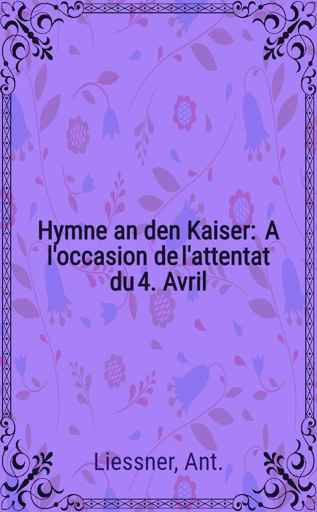 Hymne an den Kaiser : A l'occasion de l'attentat du 4. Avril