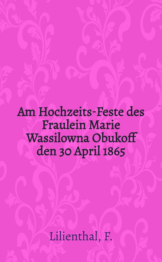 Am Hochzeits-Feste des Fraulein Marie Wassilowna Obukoff den 30 April 1865