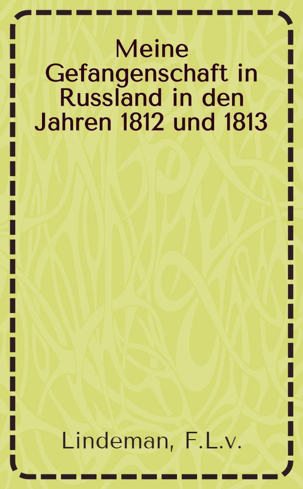 Meine Gefangenschaft in Russland in den Jahren 1812 und 1813 : Ein Blick in Russlands Grösse und Herrlichkeit
