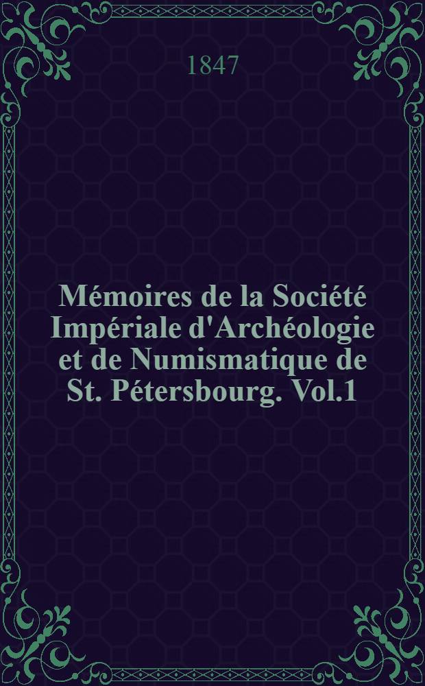 Mémoires de la Société Impériale d'Archéologie et de Numismatique de St. Pétersbourg. Vol.1