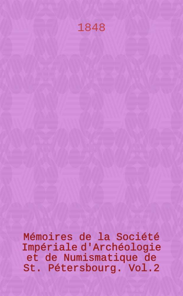 Mémoires de la Société Impériale d'Archéologie et de Numismatique de St. Pétersbourg. Vol.2