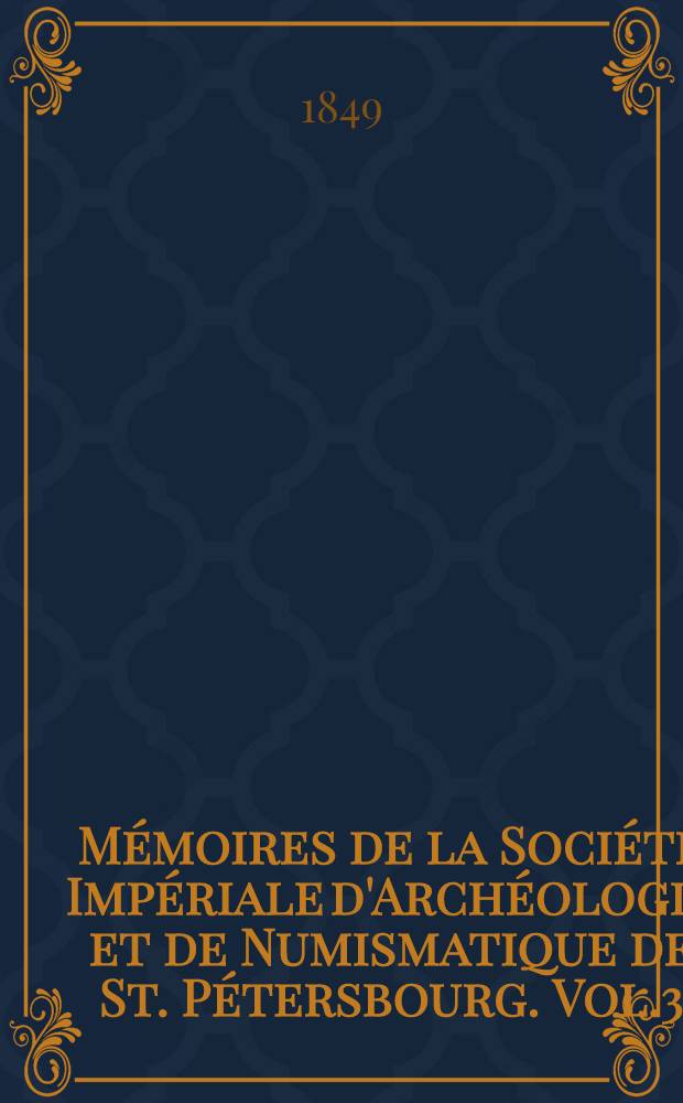 M&eacute;moires de la Soci&eacute;t&eacute; Imp&eacute;riale d'Arch&eacute;ologie et de Numismatique de St. P&eacute;tersbourg. Vol.3