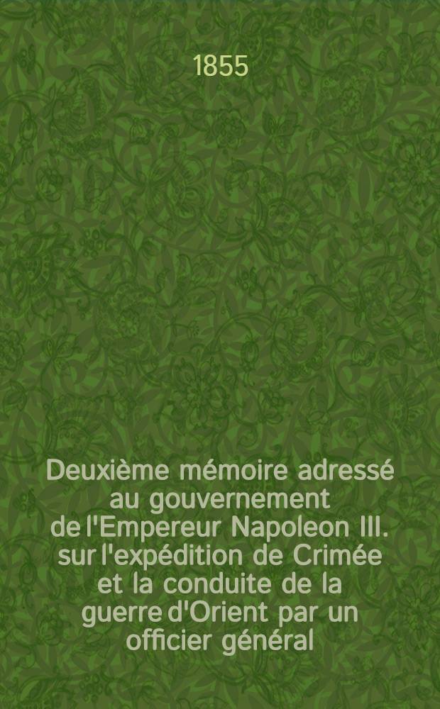 Deuxième mémoire adressé au gouvernement de l'Empereur Napoleon III. sur l'expédition de Crimée et la conduite de la guerre d'Orient par un officier général