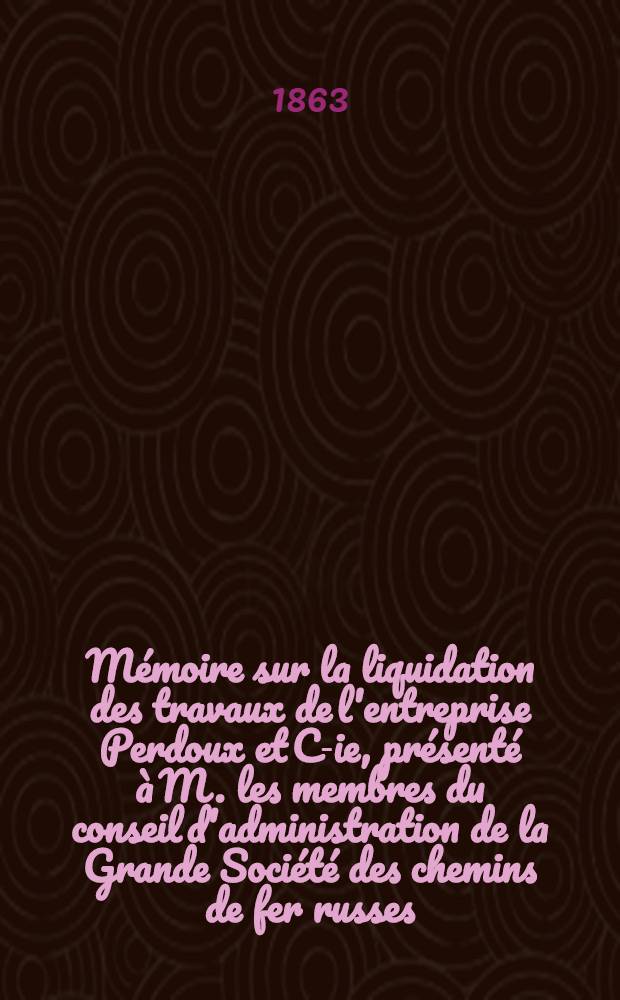 Mémoire sur la liquidation des travaux de l'entreprise Perdoux et C-ie, présenté à M. les membres du conseil d'administration de la Grande Société des chemins de fer russes
