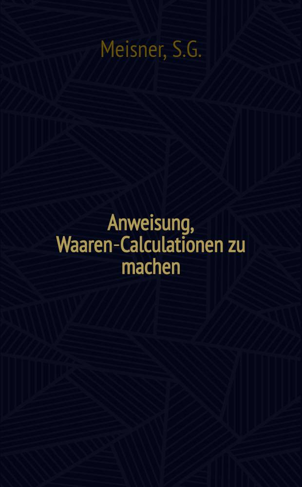 Anweisung, Waaren-Calculationen zu machen; über verschiedene Waarenartikel, aus Hamburg, Copenhagen, Russland...