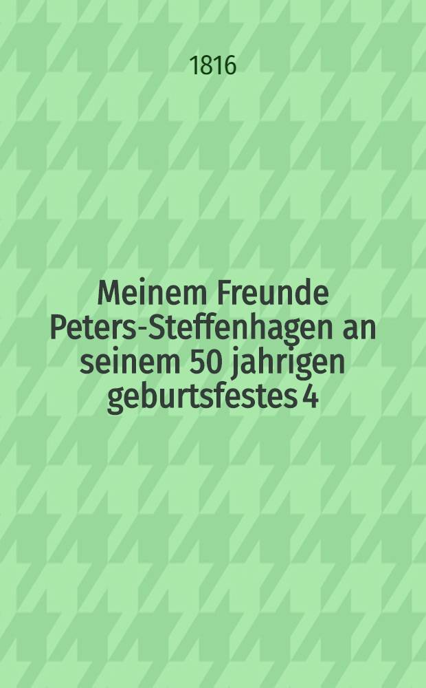 Meinem Freunde Peters-Steffenhagen an seinem 50 jahrigen geburtsfestes 4/16 März 1816