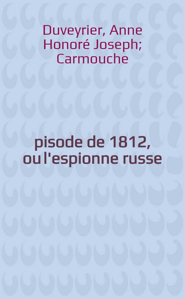 Épisode de 1812, ou l'espionne russe : Comédie-vaudeville