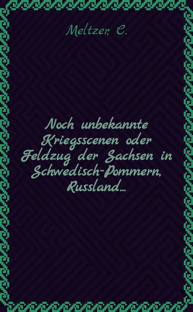 Noch unbekannte Kriegsscenen oder Feldzug der Sachsen in Schwedisch-Pommern, Russland...