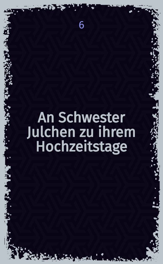 An Schwester Julchen zu ihrem Hochzeitstage : Pièce de vers