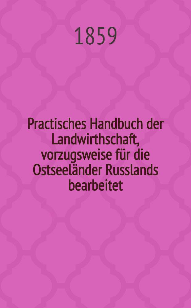 Practisches Handbuch der Landwirthschaft, vorzugsweise für die Ostseeländer Russlands bearbeitet