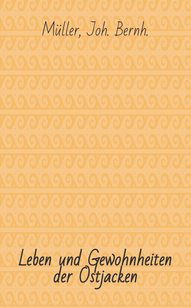 Leben und Gewohnheiten der Ostjacken : Mit etlichen curieusen Anmerckungen vom Königreich Siberien