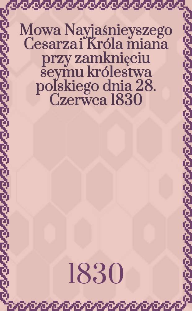 Mowa Nayjaśnieyszego Cesarza i Króla miana przy zamknięciu seymu królestwa polskiego dnia 28. Czerwca 1830