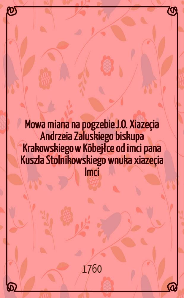 Mowa miana na pogzebie J.O. Xiazeçia Andrzeia Zaluskiego biskupa Krakowskiego w Köbejłce od imci pana Kuszla Stolnikowskiego wnuka xiazeçia Imci