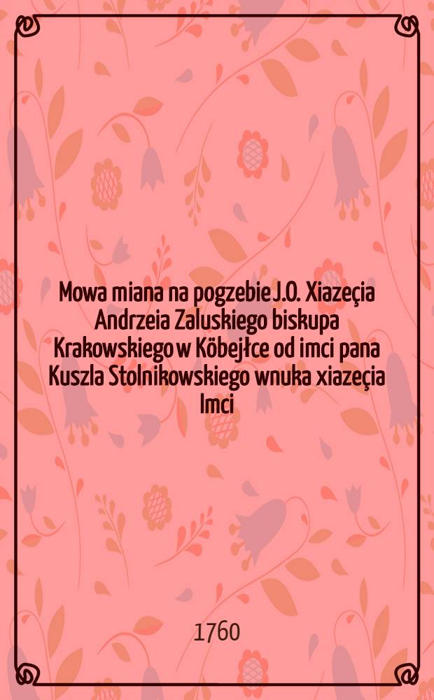 Mowa miana na pogzebie J.O. Xiazeçia Andrzeia Zaluskiego biskupa Krakowskiego w Köbejłce od imci pana Kuszla Stolnikowskiego wnuka xiazeçia Imci