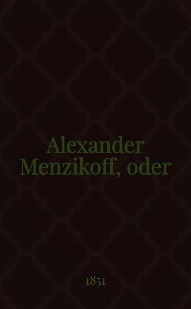 Alexander Menzikoff, oder: die Gefahren des Reichthums : Eine wahre Geschichte zur Unterhaltung in Familienkreisen