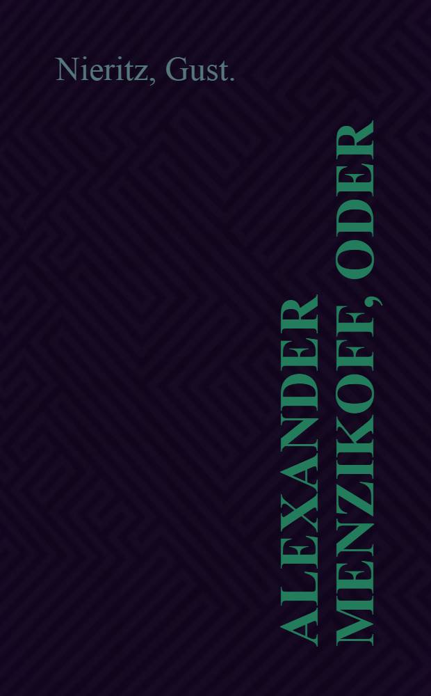 Alexander Menzikoff, oder: die Gefahren des Reichthums : Eine wahre Geschichte zur Unterhaltung in Familienkreisen