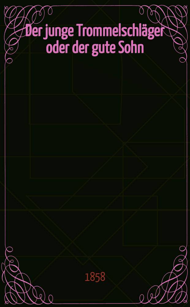 Der junge Trommelschläger oder der gute Sohn : Sine Geschichte aus der letzten Kriegszeit (1812)