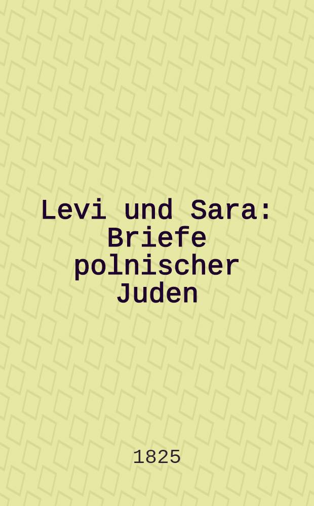 Levi und Sara : Briefe polnischer Juden : Ein Sittengemälde : Aus dem Polnischen übersetzt