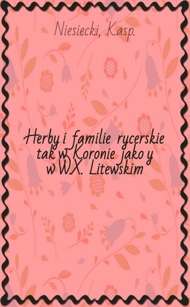 Herby i familie rycerskie tak w Koronie jako y w W.X. Litewskim